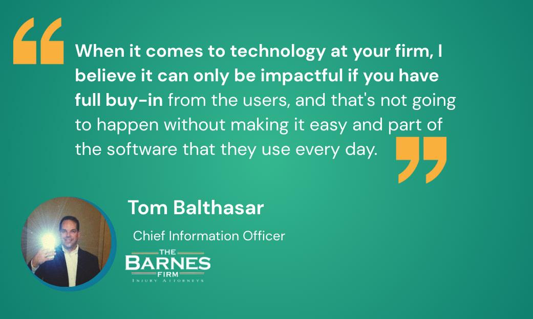 When it comes to technology at your firm, I believe it can only be impactful if you have full buy-in from the users, and that's not going to happen without making it easy and part of the software that they use everyday.