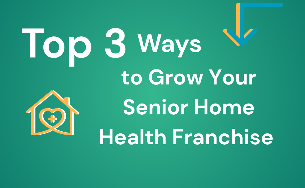 The Top 3 Ways to Grow Your Senior Home Health Franchise